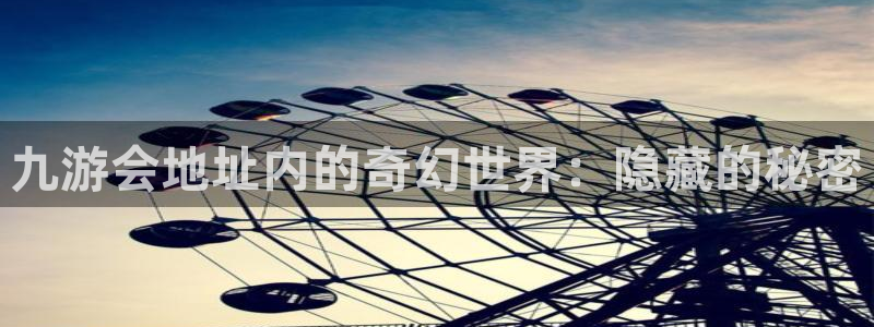 杏悦平台app下载：九游会地址内的奇幻世界：隐藏的秘密