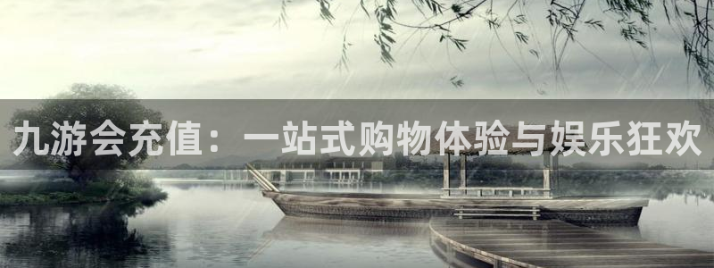 壹号电子娱乐app下载官网：九游会充值：一站式购物体验与娱乐狂欢