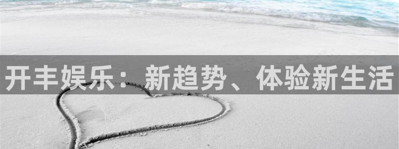 杏悦下载：开丰娱乐：新趋势、体验新生活