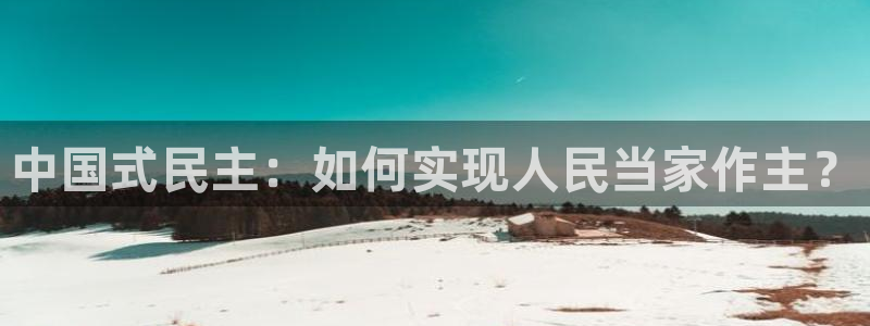 壹号大舞台怎么下载：中国式民主：如何实现人民当家作主？
