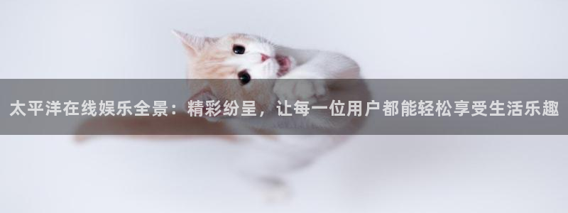 壹号大舞台有梦你就来：太平洋在线娱乐全景：精彩纷呈，让每一位用户都能轻松享受生活乐趣