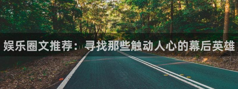 杏悦,apk.1：娱乐圈文推荐：寻找那些触动人心的幕后英雄