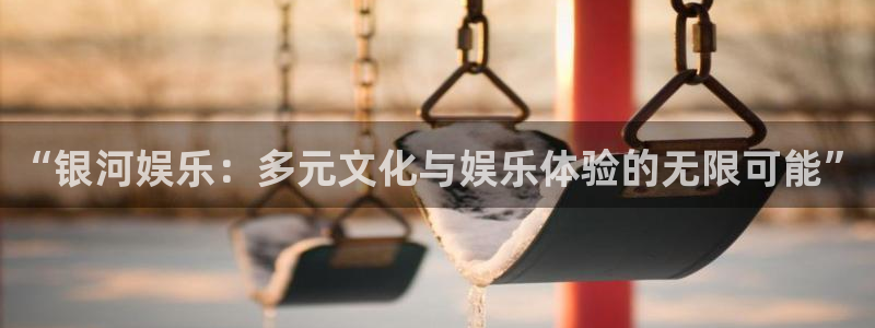 壹号电子娱乐app下载最新版：“银河娱乐：多元文化与娱乐体验的无限可能”
