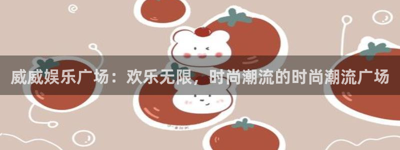 杏悦app下载官网：威威娱乐广场：欢乐无限，时尚潮流的时尚潮流广场
