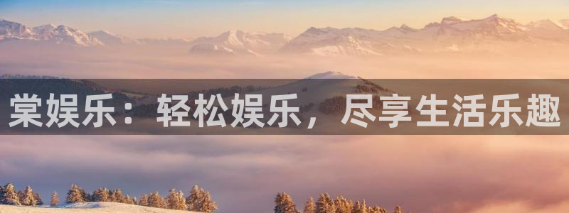 壹号大舞台28国际大舞台：棠娱乐：轻松娱乐，尽享生活乐趣