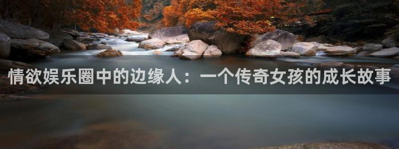 杏悦网址：情欲娱乐圈中的边缘人：一个传奇女孩的成长故事