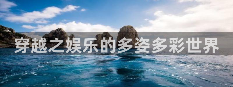 壹号平台下载：穿越之娱乐的多姿多彩世界